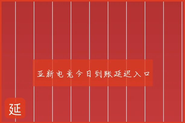 亚新电竞今日到账延迟入口