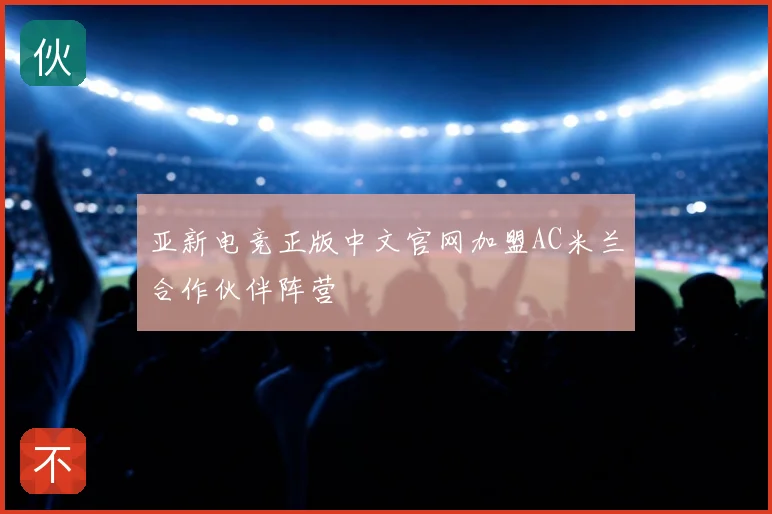 亚新电竞正版中文官网加盟AC米兰合作伙伴阵营